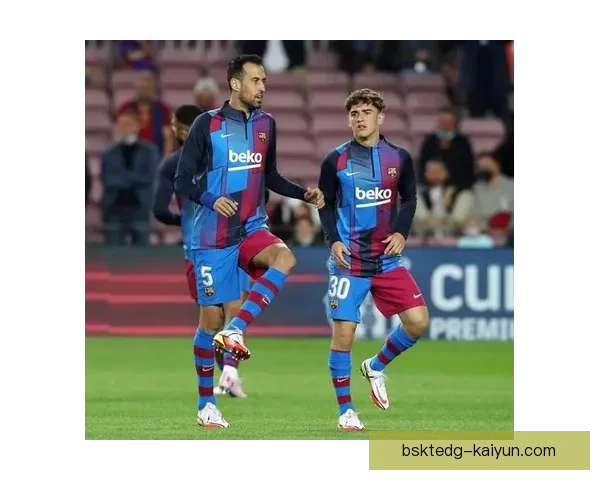 加维与布斯克茨中场表现对比：新生代与传奇的传承之势稳健